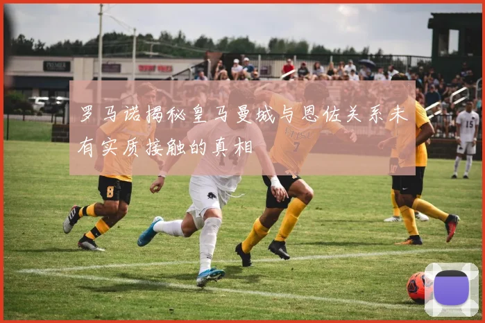 罗马诺揭秘皇马曼城与恩佐关系未有实质接触的真相