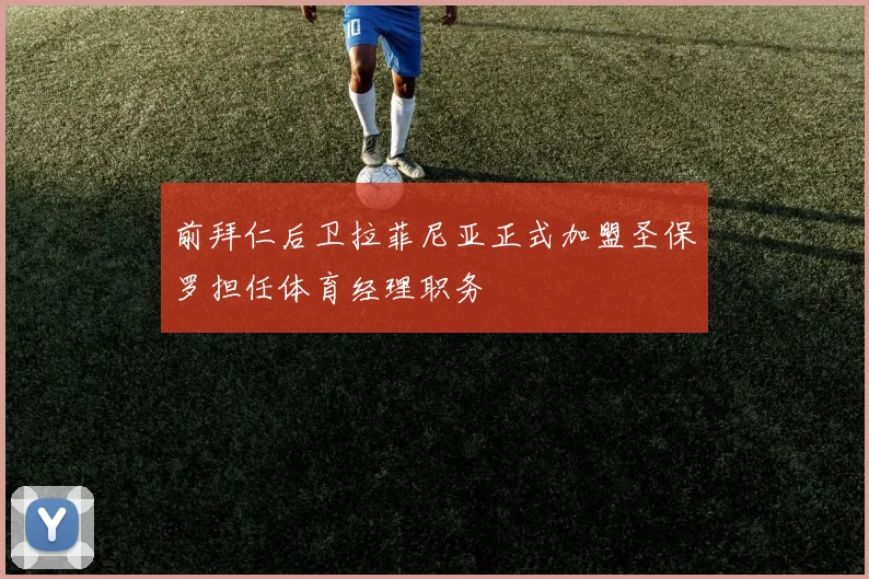 前拜仁后卫拉菲尼亚正式加盟圣保罗担任体育经理职务