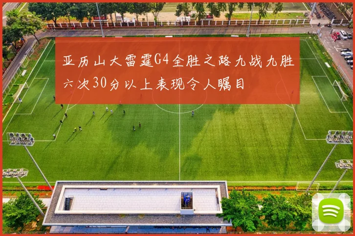 亚历山大雷霆G4全胜之路九战九胜六次30分以上表现令人瞩目