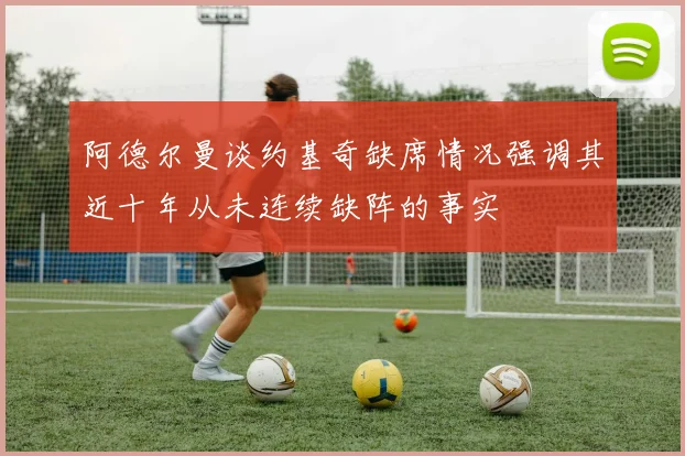 阿德尔曼谈约基奇缺席情况强调其近十年从未连续缺阵的事实