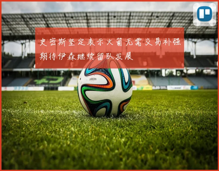 史密斯坚定表示火箭无需交易补强期待伊森继续留队发展