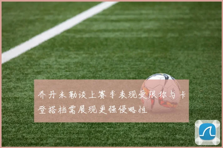 乔丹米勒谈上赛季表现受限称与卡登搭档需展现更强侵略性