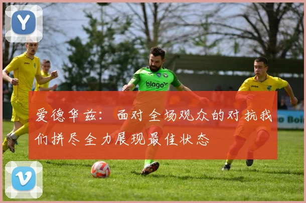 爱德华兹：面对全场观众的对抗我们拼尽全力展现最佳状态