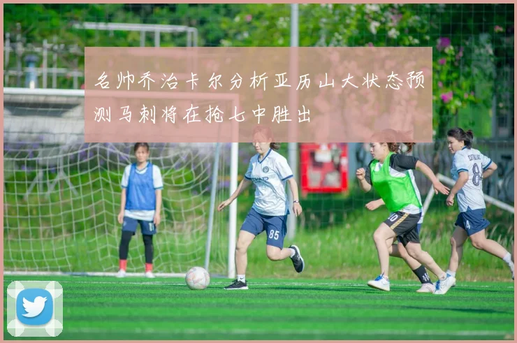 名帅乔治卡尔分析亚历山大状态预测马刺将在抢七中胜出