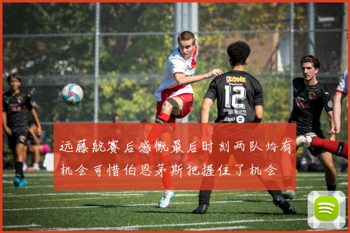 远藤航赛后感慨最后时刻两队均有机会可惜伯恩茅斯把握住了机会