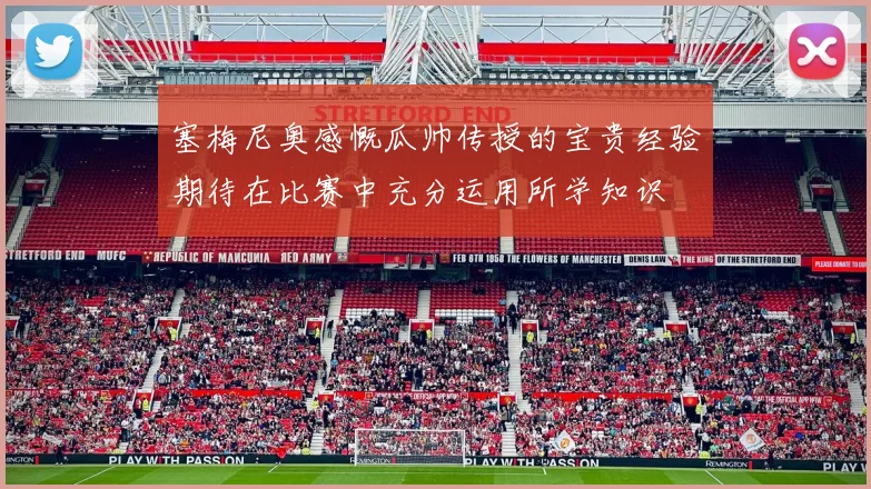 塞梅尼奥感慨瓜帅传授的宝贵经验期待在比赛中充分运用所学知识