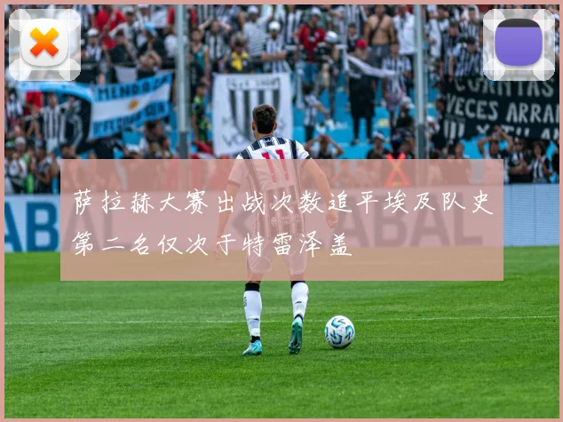 萨拉赫大赛出战次数追平埃及队史第二名仅次于特雷泽盖