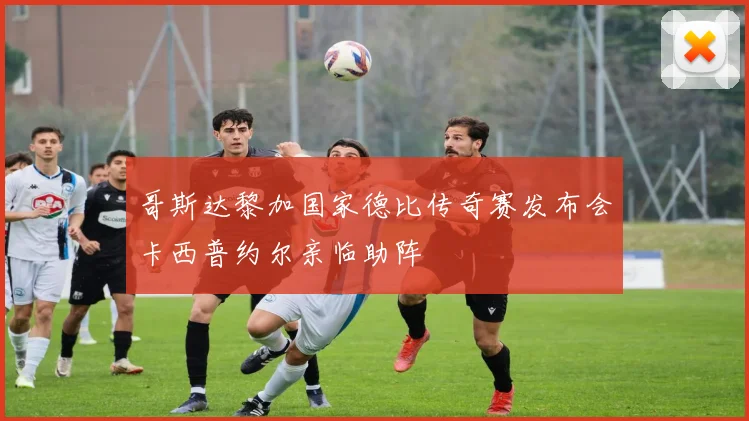 哥斯达黎加国家德比传奇赛发布会卡西普约尔亲临助阵