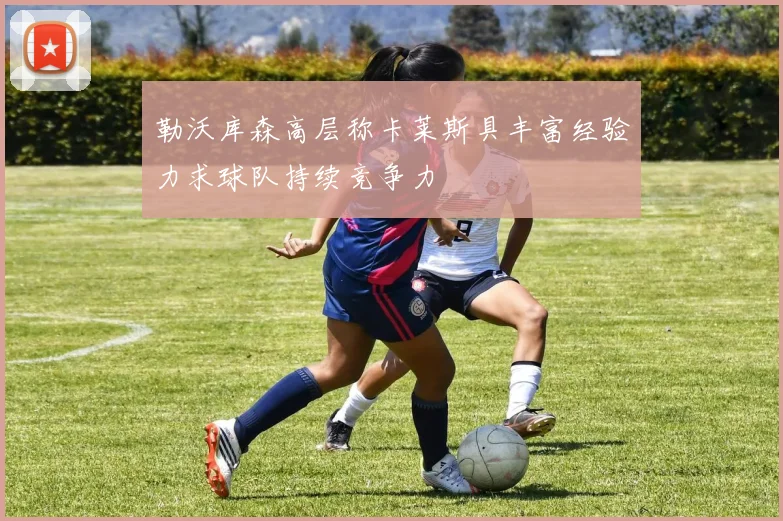 勒沃库森高层称卡莱斯具丰富经验力求球队持续竞争力
